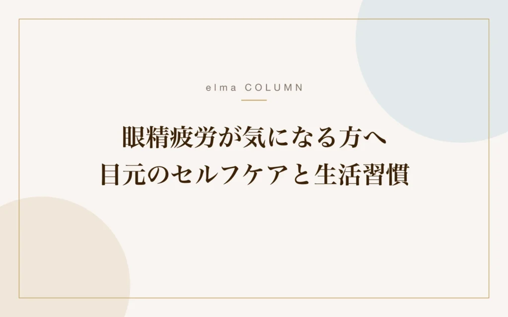 眼精疲労が気になる方へ｜目元のセルフケアと生活習慣